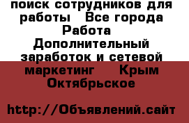 поиск сотрудников для работы - Все города Работа » Дополнительный заработок и сетевой маркетинг   . Крым,Октябрьское